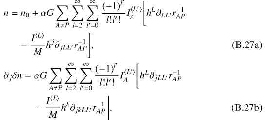 Mathematical equation: \begin{align}&n=n_0+\alpha G\sum_{A\neq P}\sum_{l=2}^{\infty}\sum_{l'=0}^{\infty}\frac{(-1)^{l'}}{l!l'!}I_A^{{\langle}L'{\rangle}}\Bigg[h^L\partial_{LL'}r_{AP}^{-1}\nonumber\\ &\hspace*{15pt}-\frac{I^{{\langle}L{\rangle}}}{M}h^j\partial_{jLL'}r_{AP}^{-1}\Bigg]\text{,}\\ &\partial_j\delta n=\alpha G\sum_{A\neq P}\sum_{l=2}^{\infty}\sum_{l'=0}^{\infty}\frac{(-1)^{l'}}{l!l'!}I_A^{{\langle}L'{\rangle}}\Bigg[h^L\partial_{jLL'}r_{AP}^{-1}\nonumber\\ &\hspace*{30pt}-\frac{I^{{\langle}L{\rangle}}}{M}h^k\partial_{jkLL'}r_{AP}^{-1}\Bigg]\text{.}\end{align}