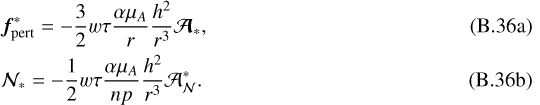 Mathematical equation: \begin{align}&\bm{f}_{\text{pert}}^*=-\frac{3}{2}w\tau\frac{\alpha\mu_A}{r}\frac{h^2}{r^3}\bm{\mathcal{A}}_*\text{,}\\ &\mathcal{N}_*=-\frac{1}{2}w\tau\frac{\alpha\mu_A}{np}\frac{h^2}{r^3}\mathcal{A}_{\mathcal{N}}^*\text{.}\end{align}