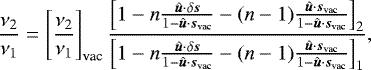 Mathematical equation: \begin{equation*}\frac{\nu_2}{\nu_1}=\left[\frac{\nu_2}{\nu_1}\right]_{\text{vac}}\frac{\left[1-n\frac{\hat{\bm{u}}\cdot\delta \bm{s}}{1-\hat{\bm{u}}\cdot\bm{s}_{\text{vac}}}-(n-1)\frac{\hat{\bm{u}}\cdot\bm{s}_{\text{vac}}}{1-\hat{\bm{u}}\cdot\bm{s}_{\text{vac}}}\right]_2}{\left[1-n\frac{\hat{\bm{u}}\cdot\delta \bm{s}}{1-\hat{\bm{u}}\cdot\bm{s}_{\text{vac}}}-(n-1)\frac{\hat{\bm{u}}\cdot\bm{s}_{\text{vac}}}{1-\hat{\bm{u}}\cdot\bm{s}_{\text{vac}}}\right]_1}\text{,} \end{equation*}