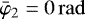 Mathematical equation: $\bar\varphi_2=0\,\mathrm{rad}$