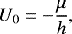 Mathematical equation: \begin{equation*}U_0=-\frac{\mu}{h}\text{,} \end{equation*}