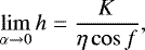Mathematical equation: \begin{equation*}\lim\limits_{\alpha\rightarrow 0} h=\frac{K}{\eta\cos f}\text{,} \end{equation*}