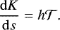 Mathematical equation: \begin{equation*}\frac{\mathrm{d} K}{\mathrm{d} s}=h\mathcal{T}\text{.} \end{equation*}