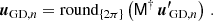 Mathematical equation: $$ \begin{aligned} {\boldsymbol{u}}_{\mathrm{GD} ,n}= \mathrm{round} _{ \{ 2\pi \} } \left( \mathsf M ^\dag \, {\boldsymbol{u^{\prime }\!}}_{\mathrm{GD} ,n} \right)\,. \end{aligned} $$