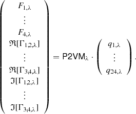 Mathematical equation: $$ \begin{aligned} \left( \begin{array}{c} F_{1,\lambda }\\ \vdots \\ F_{4,\lambda }\\ \mathfrak{R} [ \Gamma _{1,2,\lambda } ]\\ \vdots \\ \mathfrak{R} [ \Gamma _{3,4,\lambda } ]\\ \mathfrak{I} [ \Gamma _{1,2,\lambda } ]\\ \vdots \\ \mathfrak{I} [ \Gamma _{3,4,\lambda } ] \end{array} \right) = \mathsf{P2VM} _\lambda \cdot \left( \begin{array}{c} q_{1,\lambda }\\ \vdots \\ q_{24,\lambda } \end{array} \right). \end{aligned} $$