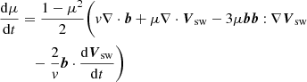 Mathematical equation: $$ \begin{aligned} \frac{\mathrm{d}\mu }{\mathrm{d}t}&=\frac{1-{\mu }^2}{2}\Bigg (v\nabla \cdot {\boldsymbol{b}}+ \mu \nabla \cdot {\boldsymbol{V}}_{\rm sw}- 3 {\mu } {\boldsymbol{b}}{\boldsymbol{b}}:\nabla {\boldsymbol{V}}_{\rm sw} \\\nonumber&\quad - \frac{2}{{v}}{\boldsymbol{b}}\cdot \frac{\mathrm{d}{\boldsymbol{V}}_{\rm sw}}{\mathrm{d}t}\Bigg ) \end{aligned} $$