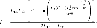 Mathematical equation: $$ \begin{aligned} h = \frac{L_{\rm nh} L_{\rm bh}\left[r^2 + \ln \left( \frac{C_{\rm b}(s^2 -1) B_0^2 \exp {^{-\frac{2 r^2}{L_{\rm br}^2}}}}{C_{\rm n} n_0}\right) \right]}{2 L_{\rm nh} - L_{\rm bh}}\cdot \end{aligned} $$