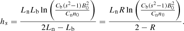 Mathematical equation: $$ \begin{aligned} h_{s} = \frac{L_{\rm n} L_{\rm b}\ln \left( \frac{C_{\rm b}(s^2 -1) B_0^2}{C_{\rm n} n_0}\right)}{2 L_{\rm n} - L_{\rm b}} = \frac{L_{\rm n} R \ln \left( \frac{C_{\rm b}(s^2 -1) B_0^2}{C_{\rm n} n_0}\right)}{2 - R}. \end{aligned} $$