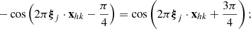 Mathematical equation: $$ - \cos \left(2\pi {\boldsymbol{\xi }}_j \cdot \mathbf{x }_{hk} - \frac{\pi }{4}\right) = \cos \left(2\pi {\boldsymbol{\xi }}_j \cdot \mathbf{x }_{hk} + \frac{3\pi }{4}\right); $$