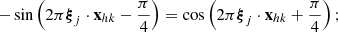 Mathematical equation: $$ - \sin \left(2\pi {\boldsymbol{\xi }}_j \cdot \mathbf{x }_{hk} - \frac{\pi }{4}\right) = \cos \left(2\pi {\boldsymbol{\xi }}_j \cdot \mathbf{x }_{hk} + \frac{\pi }{4}\right); $$