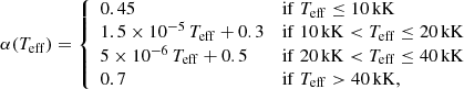 Mathematical equation: $$ \begin{aligned} \alpha (T_{\mathrm{eff}}) = {\left\{ \begin{array}{ll} 0.45&\mathrm{if}\;T_{\mathrm{eff}} \le 10\,\mathrm{{kK}}\\ 1.5\times 10^{-5}\,T_{\rm eff} + 0.3&{\mathrm{if}}\;10\,\mathrm{{kK}} < T_{\rm eff} \le 20\,{\mathrm{kK}}\\ 5\times 10^{-6}\,T_{\rm eff} + 0.5&{\mathrm{if}}\;20\,\mathrm{{kK}} < T_{\mathrm{eff}} \le 40\,{\mathrm{kK}}\\ 0.7&{\mathrm{if}}\;T_{\mathrm{eff}} > 40\,{\mathrm{kK}},\\ \end{array}\right.} \end{aligned} $$
