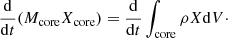 Mathematical equation: $$ \begin{aligned} \frac{\mathrm{d}}{\mathrm{d}t}(M_{\rm core} X_{\rm core}) = \frac{\mathrm{d}}{\mathrm{d}t} \int _{\rm core} \rho X \mathrm{d}V\cdot \end{aligned} $$
