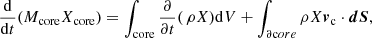 Mathematical equation: $$ \begin{aligned} \frac{\mathrm{d}}{\mathrm{d}t}(M_{\rm core} X_{\rm core}) = \int _{\rm core} \frac{\partial }{\partial t}(\,\rho X) \mathrm{d}V + \int _{\partial \mathrm core} \rho X {\boldsymbol{v}}_{\rm c} \cdot {\boldsymbol{dS}}, \end{aligned} $$