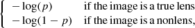 $$ \begin{aligned} \left\{ \begin{array}{ll} - \log (p)&\mathrm{if\,the\,image\,is\,a\,true\,lens } \\ - \log (1-p)&\mathrm{if\,the\,image\,is\,a\,nonlens }, \end{array} \right. \end{aligned} $$
