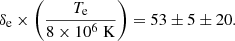 $$ \begin{aligned} \delta _{\rm e} \times \left(\frac{T_{\rm e}}{8 \times 10^{6} \; \mathrm {K}} \right) = 53 \pm 5 \pm 20. \end{aligned} $$
