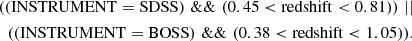 $$ \begin{aligned} \nonumber \begin{split} ((\mathrm{INSTRUMENT} = \mathrm{SDSS}) \,\, \& \& \,\, (0.45 < \mathrm{redshift} < 0.81)) \,\, || \\ ((\mathrm{INSTRUMENT} = \mathrm{BOSS}) \,\, \& \& \,\, (0.38 < \mathrm{redshift} <1.05)). \end{split} \end{aligned} $$