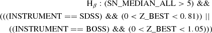 $$ \begin{aligned} \nonumber \begin{split} \mathrm{H}_{\beta }: (\mathrm{SN\_MEDIAN\_ALL} > 5) \,\, \& \& \,\, \\ (((\mathrm{INSTRUMENT} == \mathrm{SDSS}) \,\, \& \& \,\, (0 < \mathrm{Z\_BEST} < 0.81))\,\,||\,\, \\ ((\mathrm{INSTRUMENT} == \mathrm{BOSS}) \,\, \& \& \,\, (0 < \mathrm{Z\_BEST} < 1.05))) \end{split} \end{aligned} $$