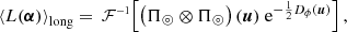 $$ \begin{aligned}&\left< L(\boldsymbol{\alpha }) \right>_\mathrm{long} = \,\mathcal{F} ^{\scriptscriptstyle -1}\!\left[ \left(\Pi _\circledcirc \otimes \Pi _\circledcirc \right)(\boldsymbol{u}) \; \mathrm{e}^{-\frac{1}{2}D_\phi (\boldsymbol{u})} \right], \end{aligned} $$