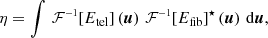 $$ \begin{aligned} \eta = \int { \,\mathcal{F} ^{\scriptscriptstyle -1}\!\left[ E_\mathrm{tel} \right](\boldsymbol{u}) \, \,\mathcal{F} ^{\scriptscriptstyle -1}\!\left[ E_\mathrm{fib} \right]^\star (\boldsymbol{u}) \, \,\mathrm{d} \boldsymbol{u} }, \end{aligned} $$