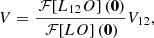 $$ \begin{aligned} V = \frac{\,\mathcal{F} \!\left[ L_{12}O \right](\boldsymbol{0})}{\,\mathcal{F} \!\left[ LO \right](\boldsymbol{0})} V_{12} ,\end{aligned} $$