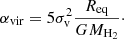 Mathematical equation: $$ \begin{aligned} \alpha _{\rm vir} = 5 \sigma _{\rm v}^2 \frac{R_{\rm eq}}{G M_{\mathrm{H}_2}}\cdot \end{aligned} $$