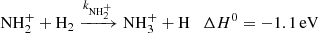$$ \begin{aligned} {{\mathrm{NH} _{2}^{+}}}+{{\mathrm{H} _2}} \xrightarrow {k_{\mathrm{NH} _{2}^{+}}} {{\mathrm{NH} _{3}^{+}}} + \mathrm{H} \quad \Delta {H}^0 = -1.1\,\mathrm{eV} \end{aligned} $$
