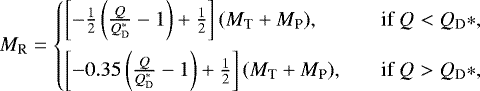 \begin{equation*} M_{\textrm{R}} = \begin{cases} \left[ -\frac{1}{2} \left( \frac{Q}{Q_{\textrm{D}}^*}- 1 \right) &#x002B; \frac{1}{2} \right] (M_{\textrm{T}} &#x002B; M_{\textrm{P}}), & \quad \text{if } Q < Q_{\textrm{D}}*, \\[8pt] \left[ -0.35 \left( \frac{Q}{Q_{\textrm{D}}^*}- 1 \right) &#x002B; \frac{1}{2} \right] (M_{\textrm{T}} &#x002B; M_{\textrm{P}}), & \quad \text{if } Q > Q_{\textrm{D}}*, \end{cases}\end{equation*}