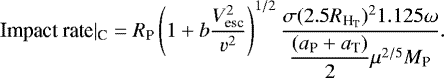 \begin{equation*} \text{Impact rate}|_{\text{C}}= R_{\textrm{P}} \left( 1 &#x002B; b \frac{V_{\textrm{esc}}^2}{v^2} \right)^{1/2} \dfrac{\sigma (2.5 R_{\textrm{H}_{\textrm{T}}})^2 1.125 \omega}{\dfrac{(a_{\textrm{P}}&#x002B;a_{\textrm{T}})}{2} \mu^{2/5} M_{\textrm{P}}}.\end{equation*}