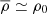 $ \overline{\rho} \simeq \rho_0 $