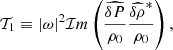 $$ \begin{aligned} \mathcal{T} _1&\equiv \vert \omega \vert ^2 \mathcal{I} m \left(\frac{\widehat{\delta P}}{\rho _0} \frac{\widehat{\delta \rho }^*}{\rho _0} \right) , \end{aligned} $$