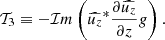 $$ \begin{aligned} \mathcal{T} _3&\equiv - \mathcal{I} m \left(\widehat{u_z}^*\frac{\partial \widehat{u_z}}{\partial z} { g}\right) . \end{aligned} $$