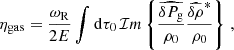$$ \begin{aligned} \eta _{\rm gas}&= \frac{\omega _{\rm R}}{2 E} \int \mathrm{d}\tau _0 \, \mathcal{I} m\left\{ \frac{\widehat{\delta P_{\rm g}}}{\rho _0} \frac{\widehat{\delta \rho }^*}{\rho _0} \right\} \, , \end{aligned} $$