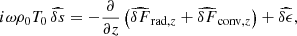 $$ \begin{aligned} i \omega \rho _0 T_0 \, \widehat{\delta s} = - \frac{\partial }{\partial z} \left(\widehat{\delta F}_{\mathrm{rad},z} + \widehat{\delta F}_{\mathrm{conv},z} \right) + \widehat{\delta \epsilon } , \end{aligned} $$