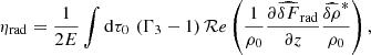 $$ \begin{aligned}&\eta _{\rm rad} = \frac{1}{2 E} \int \mathrm{d} \tau _0 \, \left(\Gamma _3-1\right) \mathcal{R} e \left(\frac{1}{\rho _0} \frac{\partial \widehat{\delta F}_{\rm rad}}{\partial z} \frac{\widehat{\delta \rho }^*}{\rho _0}\right) , \end{aligned} $$