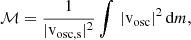 $$ \begin{aligned} \mathcal{M} = \frac{1}{\vert \mathrm{v}_{\mathrm{osc,s} }\vert ^2} \int \, \vert \mathrm{v}_{\mathrm{osc} } \vert ^2 \, \mathrm{d}m , \end{aligned} $$