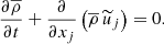 $$ \begin{aligned} \frac{\partial \overline{\rho }}{\partial t} + \frac{\partial }{\partial x_j} \left(\overline{\rho } \,\widetilde{u}_j\right) = 0 . \end{aligned} $$