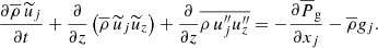 $$ \begin{aligned} \frac{\partial \overline{\rho }\, \widetilde{u}_j}{\partial t} + \frac{\partial }{\partial z} \left(\overline{\rho } \, \widetilde{u}_j \widetilde{u}_z \right) + \frac{\partial }{\partial z} \overline{\rho \, u_j^{\prime \prime } u_z^{\prime \prime }} = -\frac{\partial \overline{P}_{\rm g}}{\partial x_j} - \overline{\rho } { g}_j . \end{aligned} $$