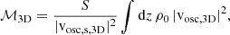 $$ \begin{aligned} \mathcal{M} _{\mathrm{3D} } = \frac{S}{\vert \mathrm{v}_{\mathrm{osc,s,3D} } \vert ^2} \int \mathrm{d}z \, \rho _0 \, \vert \mathrm{v}_{\mathrm{osc,3D} } \vert ^2 , \end{aligned} $$