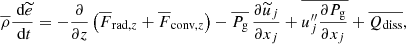 $$ \begin{aligned} \overline{\rho } \frac{\text{ d} \widetilde{e} }{\text{ d} t} = - \frac{\partial }{\partial z} \left(\overline{F}_{\mathrm{rad},z} + \overline{F}_{\mathrm{conv},z}\right) - \overline{P_{\rm g}} \, \frac{\partial \widetilde{u}_j}{\partial x_j} + \overline{u_j^{\prime \prime } \frac{\partial P_{\rm g}}{\partial x_j}} + \overline{Q_{\rm diss}} , \end{aligned} $$
