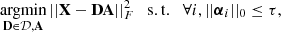 Mathematical equation: $$ \begin{aligned} \mathop {\mathrm{argmin}}\limits _{\mathbf{D } \in {\mathcal{D} }, \mathbf{A }} ||\mathbf{X } - \mathbf D \mathbf{A } ||^2_F \quad \mathrm{s.t.} \quad \forall i, ||\boldsymbol{\alpha }_i ||_0 \le \tau , \end{aligned} $$
