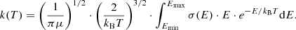 $$ \begin{aligned} k(T) = \left( \frac{1}{\pi \mu } \right) ^{1/2} \cdot \left( \frac{2}{k_{\rm B} T} \right) ^{3/2} \cdot \int _{E_{\rm min}}^{E_{\rm max}}{\sigma (E) \cdot E \cdot e^{- E /k_{\rm B} T} \mathrm{d}E}. \end{aligned} $$