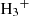 $ {{\rm{H}}_{\rm{3}}}^ + $