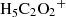 $ {{\rm{H}}_{\rm{5}}}{{\rm{C}}_{\rm{2}}}{{\rm{O}}_{\rm{2}}}^{\rm{ + }} $