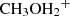 $ {\rm{C}}{{\rm{H}}_{\rm{3}}}{\rm{O}}{{\rm{H}}_{\rm{2}}}^ + $