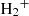 $ {{\rm{H}}_{\rm{2}}}^ + $