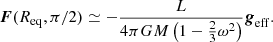 $$ \begin{aligned} {{\boldsymbol{F}}}(R_{\mathrm{eq}},\pi /2) \simeq -\frac{L}{4 \pi G M \left( 1 -\frac{2}{3}\omega ^2\right)} {{\boldsymbol{g}}}_{\rm eff}. \end{aligned} $$