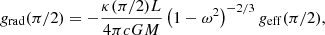 $$ \begin{aligned} g_{\rm rad}(\pi /2)=-\frac{\kappa (\pi /2) L}{4 \pi c G M}\left(1-\omega ^2\right)^{-2/3}g_{\rm eff}(\pi /2), \end{aligned} $$