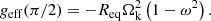 $$ \begin{aligned} g_{\rm eff}(\pi /2) = - R_{\mathrm{eq}}\Omega _{\rm k}^2 \left(1 - \omega ^2 \right). \end{aligned} $$