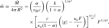 $$ \begin{aligned} \dot{m} \equiv \frac{\dot{M}}{4 \pi R^2}=&\left(\frac{\alpha }{ v_{\rm th} c}\right)\left(\frac{k}{1+\alpha }\right)^{1/\alpha \prime } \nonumber \\&\times \left[ \frac{c}{\kappa _{\rm e} (1-\alpha )}\left(|g|- \frac{\kappa _{\rm e} F}{c}\right)\right]^{\frac{\alpha \prime -1}{\alpha \prime }} F^{1/\alpha \prime }, \end{aligned} $$