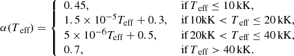 $$ \begin{aligned} \alpha (T_{\text{ eff}}) = {\left\{ \begin{array}{ll} 0.45,&\text{ if} \, T_{\text{ eff}} \le 10\,\mathrm{kK},\\ 1.5\times 10^{-5} T_{\rm eff} + 0.3,&\text{ if} \, 10\mathrm{{kK}} < T_{\text{ eff}} \le 20\,\mathrm{kK},\\ 5\times 10^{-6} T_{\rm eff} + 0.5,&\text{ if} \, 20\mathrm{{kK}} < T_{\text{ eff}} \le 40\,\mathrm{kK},\\ 0.7,&\text{ if} \, T_{\text{ eff}} > 40\,\mathrm{kK}.\\ \end{array}\right.} \end{aligned} $$
